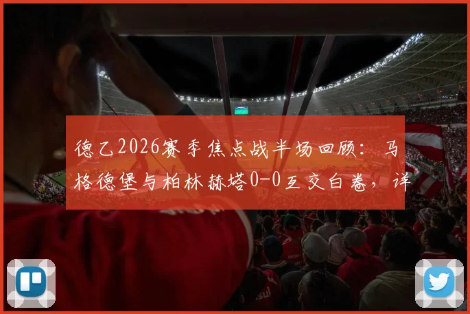 德乙2026赛季焦点战半场回顾:马格德堡与柏林赫塔0-0互交白卷,详解上半场数据统计与僵局成因
