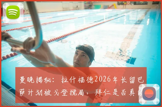 曼晚揭秘：拉什福德2026年长留巴萨计划被戈登搅局，拜仁是否真能签下他？转会传闻深度解析
