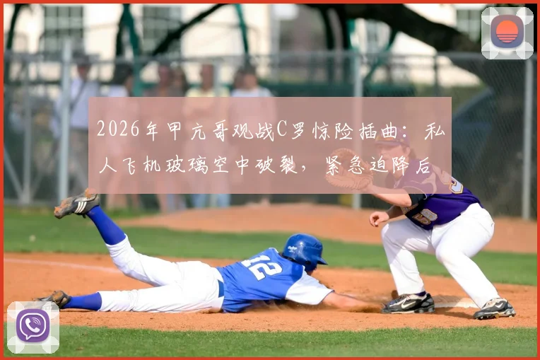 2026年甲亢哥观战C罗惊险插曲：私人飞机玻璃空中破裂，紧急迫降后无缘现场，粉丝直呼破防！