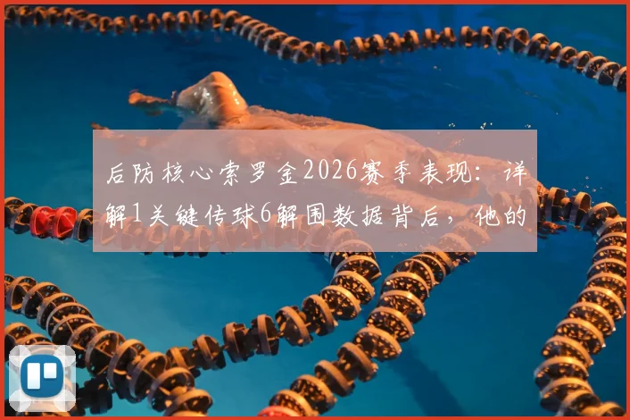 后防核心索罗金2026赛季表现：详解1关键传球6解围数据背后，他的防守能力与未来前景如何