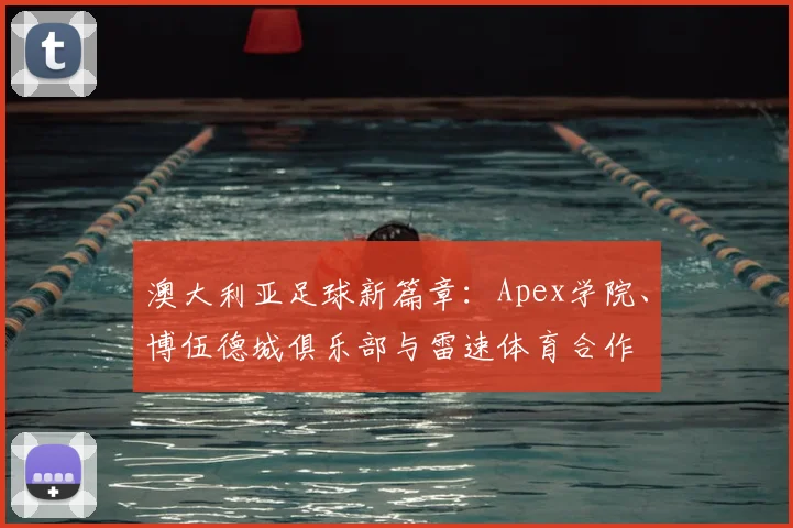 澳大利亚足球新篇章:Apex学院、博伍德城俱乐部与雷速体育合作