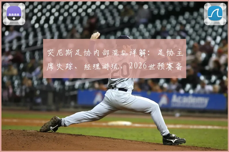 突尼斯足协内部混乱详解：足协主席失踪、经理游玩，2026世预赛备战如何继续？