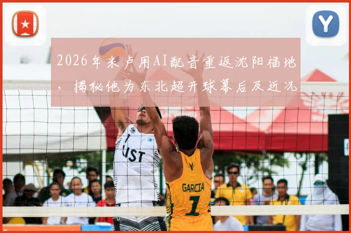 2026年米卢用AI配音重返沈阳福地,揭秘他为东北超开球幕后及近况,附东北联赛球队盘点