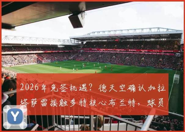 2026年免签机遇？德天空确认加拉塔萨雷接触多特核心布兰特，球员合同动态解析