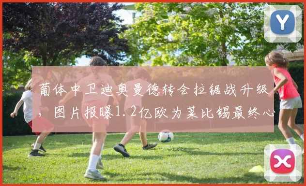 葡体中卫迪奥曼德转会拉锯战升级，图片报曝1.2亿欧为莱比锡最终心理底价