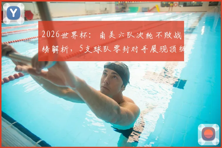2026世界杯:南美六队次轮不败战绩解析,5支球队零封对手展现顶级防守,附详细数据对比