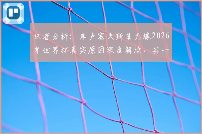 记者分析:库卢塞夫斯基无缘2026年世界杯真实原因深度解读,其一年未踢球未达参赛标准是主因
