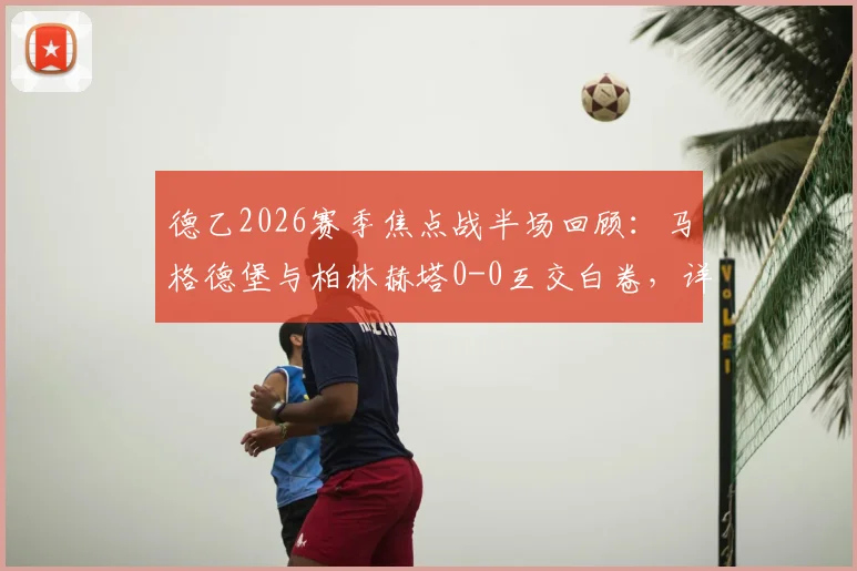 德乙2026赛季焦点战半场回顾：马格德堡与柏林赫塔0-0互交白卷，详解上半场数据统计与僵局成因
