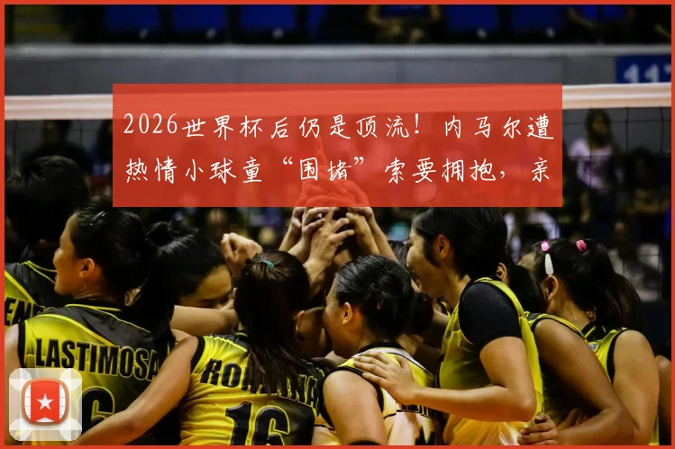 2026世界杯后仍是顶流！内马尔遭热情小球童“围堵”索要拥抱，亲和力拉满