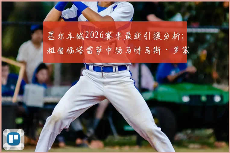 墨尔本城2026赛季最新引援分析：租借福塔雷萨中场马特乌斯·罗塞托，技术特点与球队战术适配度解读