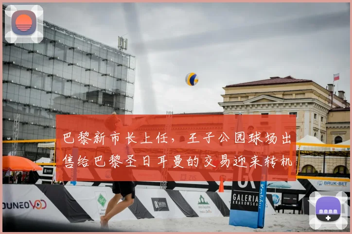 巴黎新市长上任,王子公园球场出售给巴黎圣日耳曼的交易迎来转机?2026年前景分析